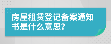 房屋租赁登记备案通知书是什么意思？