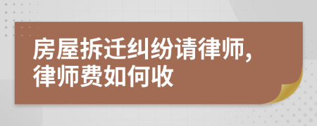 房屋拆迁纠纷请律师,律师费如何收