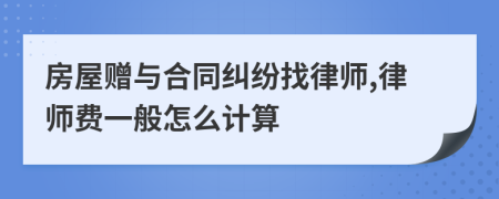 房屋赠与合同纠纷找律师,律师费一般怎么计算