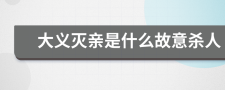 大义灭亲是什么故意杀人