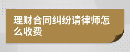 理财合同纠纷请律师怎么收费