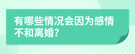 有哪些情况会因为感情不和离婚？