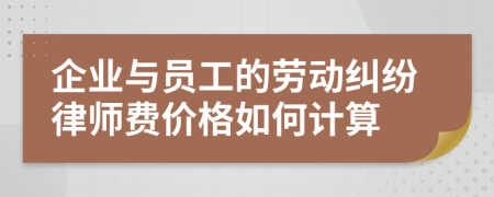 企业与员工的劳动纠纷律师费价格如何计算
