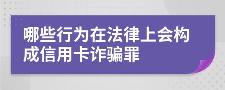 哪些行为在法律上会构成信用卡诈骗罪