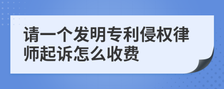 请一个发明专利侵权律师起诉怎么收费