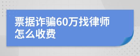 票据诈骗60万找律师怎么收费