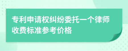 专利申请权纠纷委托一个律师收费标准参考价格