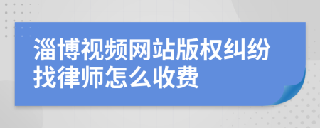 淄博视频网站版权纠纷找律师怎么收费
