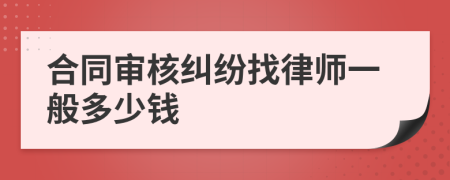 合同审核纠纷找律师一般多少钱