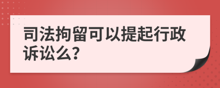 司法拘留可以提起行政诉讼么？