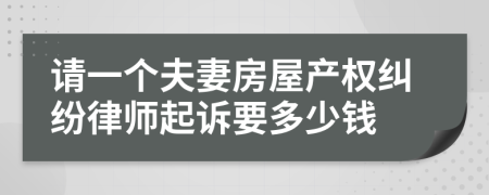 请一个夫妻房屋产权纠纷律师起诉要多少钱