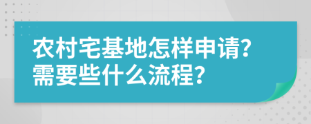 农村宅基地怎样申请？需要些什么流程？