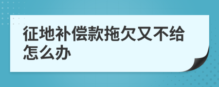 征地补偿款拖欠又不给怎么办
