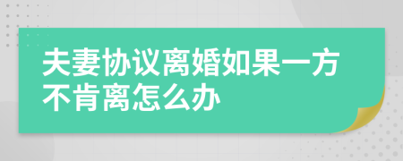 夫妻协议离婚如果一方不肯离怎么办