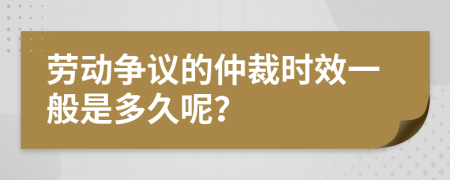 劳动争议的仲裁时效一般是多久呢？