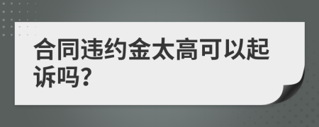 合同违约金太高可以起诉吗？