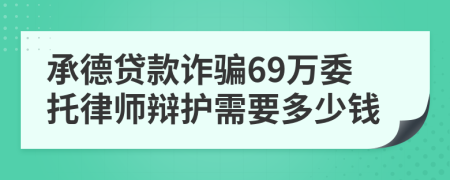 承德贷款诈骗69万委托律师辩护需要多少钱