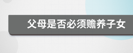 父母是否必须赡养子女