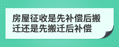 房屋征收是先补偿后搬迁还是先搬迁后补偿