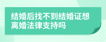 结婚后找不到结婚证想离婚法律支持吗