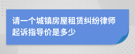 请一个城镇房屋租赁纠纷律师起诉指导价是多少