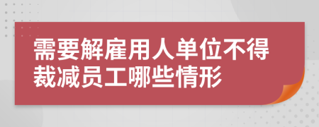 需要解雇用人单位不得裁减员工哪些情形