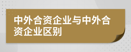 中外合资企业与中外合资企业区别