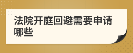 法院开庭回避需要申请哪些