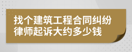 找个建筑工程合同纠纷律师起诉大约多少钱