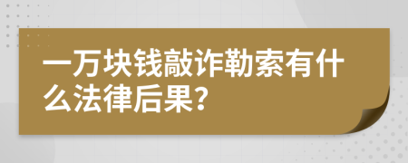 一万块钱敲诈勒索有什么法律后果？