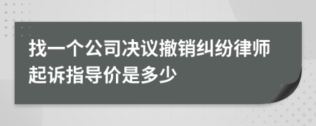 找一个公司决议撤销纠纷律师起诉指导价是多少