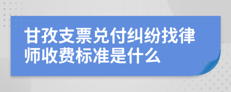 甘孜支票兑付纠纷找律师收费标准是什么