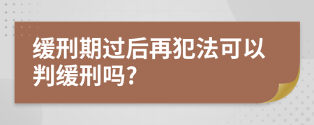 缓刑期过后再犯法可以判缓刑吗?