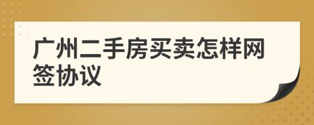 广州二手房买卖怎样网签协议