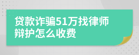 贷款诈骗51万找律师辩护怎么收费