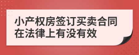 小产权房签订买卖合同在法律上有没有效