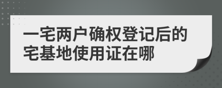 一宅两户确权登记后的宅基地使用证在哪