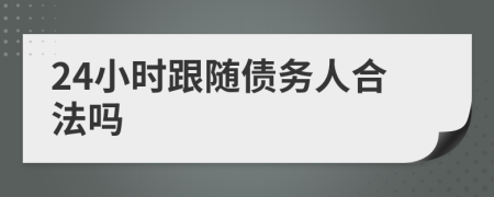 24小时跟随债务人合法吗