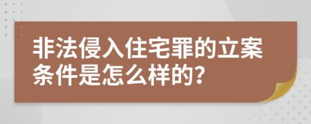 非法侵入住宅罪的立案条件是怎么样的？