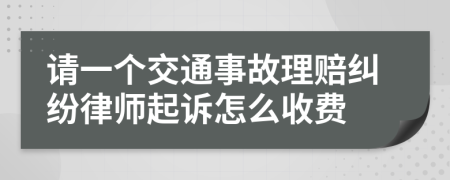 请一个交通事故理赔纠纷律师起诉怎么收费