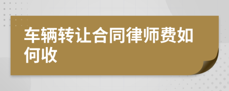 车辆转让合同律师费如何收