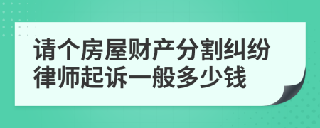 请个房屋财产分割纠纷律师起诉一般多少钱