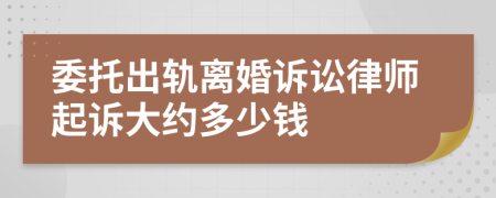 委托出轨离婚诉讼律师起诉大约多少钱