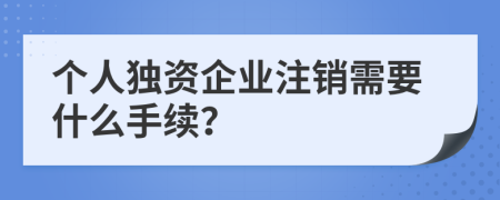 个人独资企业注销需要什么手续？