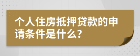 个人住房抵押贷款的申请条件是什么？