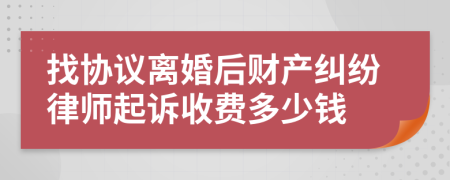 找协议离婚后财产纠纷律师起诉收费多少钱