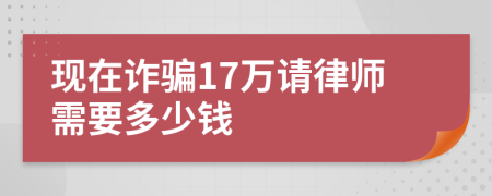 现在诈骗17万请律师需要多少钱