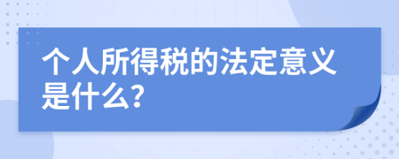 个人所得税的法定意义是什么？