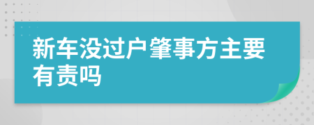 新车没过户肇事方主要有责吗