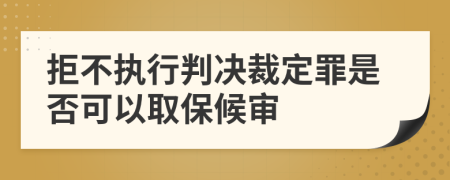 拒不执行判决裁定罪是否可以取保候审